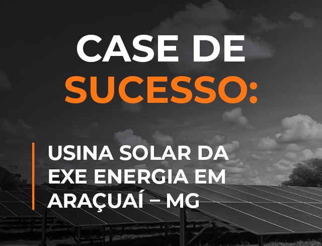 Case de sucesso: Usina solar da EXE ENERGIA em Araçuaí – MG
